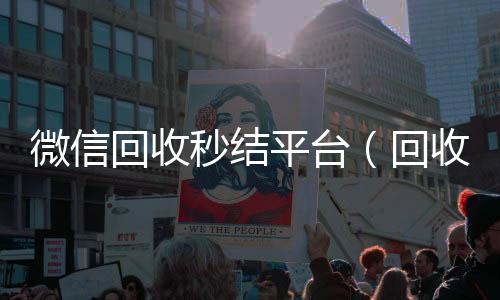 微信回收秒结平24小时收微信台（回收vx秒结联系方式）